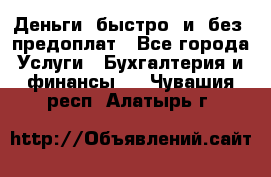 Деньги  быстро  и  без  предоплат - Все города Услуги » Бухгалтерия и финансы   . Чувашия респ.,Алатырь г.